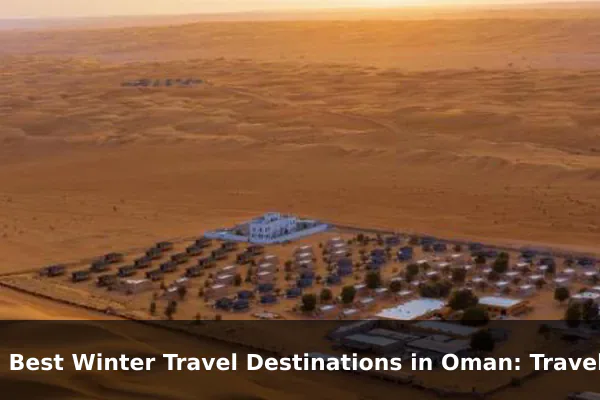 10 Best Winter Travel Destinations in Oman: Travel Recommendations and Tips