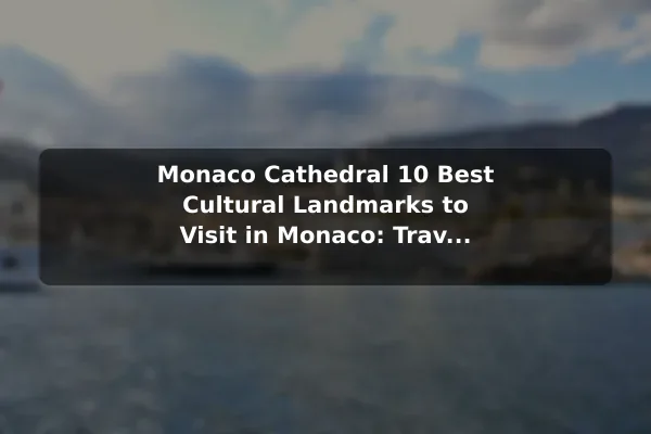 Monaco Cathedral 10 Best Cultural Landmarks to Visit in Monaco: Travel Recommendations and Tips