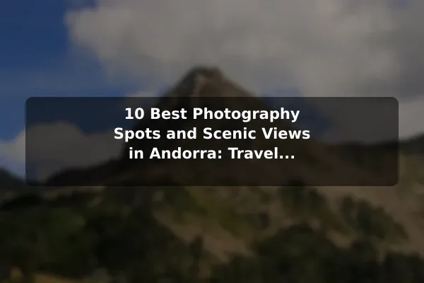10 Best Photography Spots and Scenic Views in Andorra: Travel Recommendations and Tips