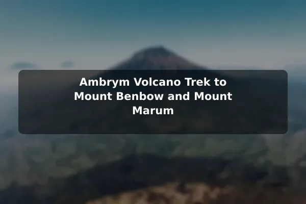 Ambrym Volcano Trek to Mount Benbow and Mount Marum