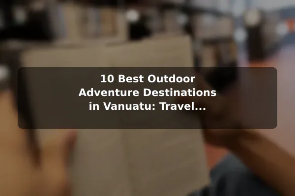 10 Best Outdoor Adventure Destinations in Vanuatu: Travel Recommendations and Tips