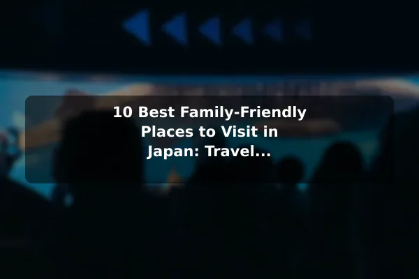 10 Best Family-Friendly Places to Visit in Japan: Travel Recommendations and Tips