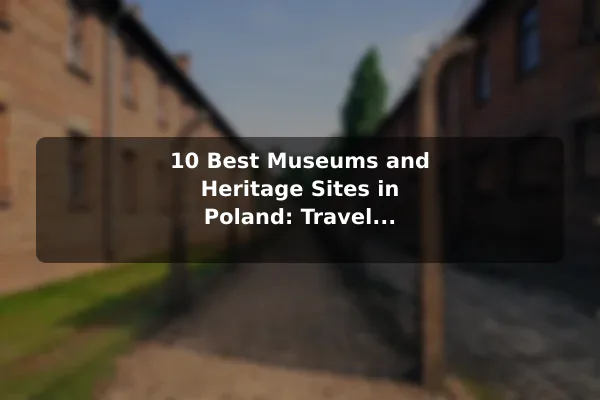 10 Best Museums and Heritage Sites in Poland: Travel Recommendations and Tips