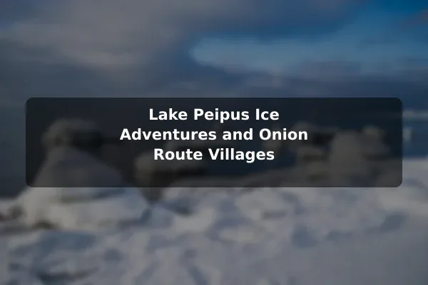 Lake Peipus Ice Adventures and Onion Route Villages