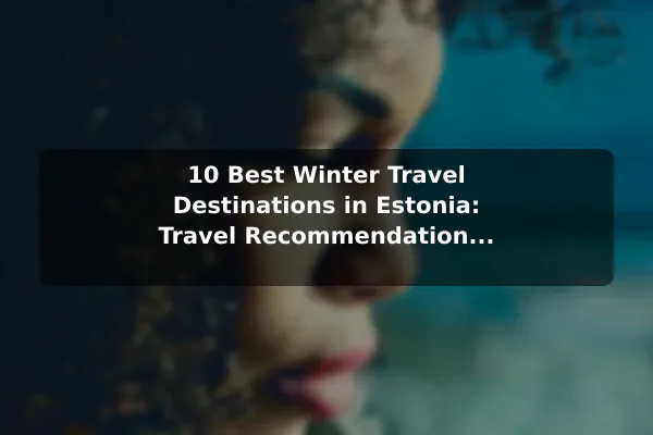 10 Best Winter Travel Destinations in Estonia: Travel Recommendations and Tips