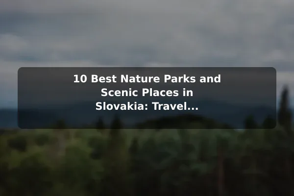 10 Best Nature Parks and Scenic Places in Slovakia: Travel Recommendations and Tips