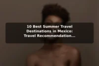 10 Best Summer Travel Destinations in Mexico: Travel Recommendations and Tips 10 Best Summer Travel Destinations in Mexico: Travel Recommendations and Tips