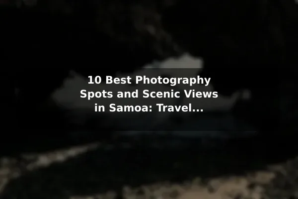 10 Best Photography Spots and Scenic Views in Samoa: Travel Recommendations and Tips