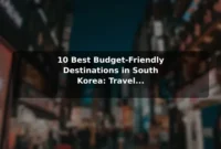 10 Best Budget-Friendly Destinations in South Korea: Travel Recommendations and Tips