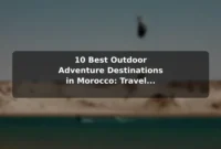 10 Best Outdoor Adventure Destinations in Morocco: Travel Recommendations and Tips 10 Best Outdoor Adventure Destinations in Morocco: Travel Recommendations and Tips