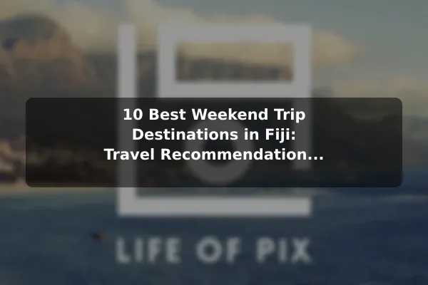 10 Best Weekend Trip Destinations in Fiji: Travel Recommendations and Tips