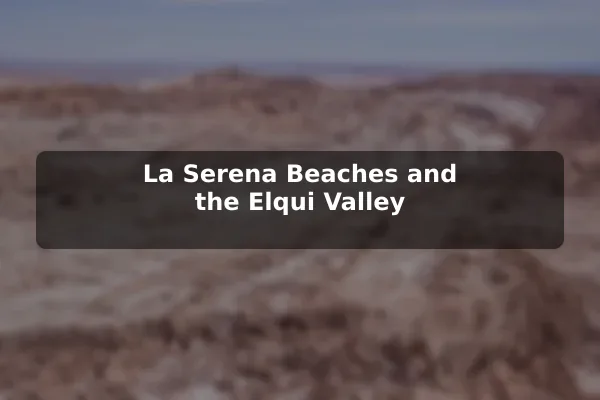 La Serena Beaches and the Elqui Valley
