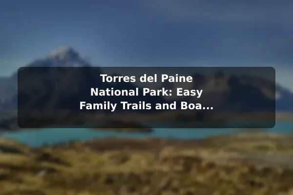Torres del Paine National Park: Easy Family Trails and Boat Rides