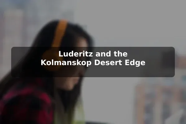 Luderitz and the Kolmanskop Desert Edge