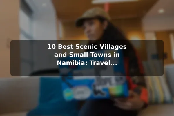 10 Best Scenic Villages and Small Towns in Namibia: Travel Recommendations and Tips