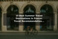 10 Best Summer Travel Destinations in France: Travel Recommendations and Tips 10 Best Summer Travel Destinations in France: Travel Recommendations and Tips