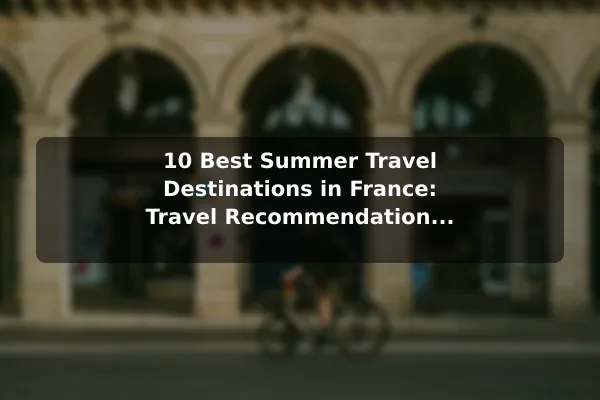 10 Best Summer Travel Destinations in France: Travel Recommendations and Tips