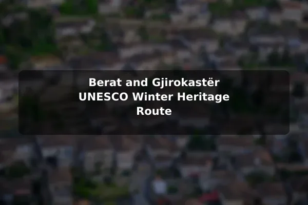 Berat and Gjirokastër UNESCO Winter Heritage Route