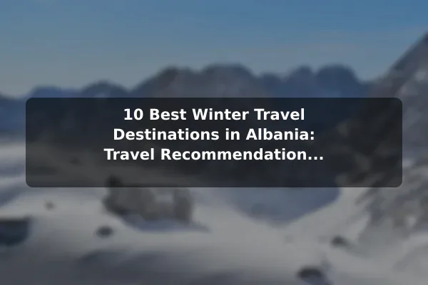 10 Best Winter Travel Destinations in Albania: Travel Recommendations and Tips