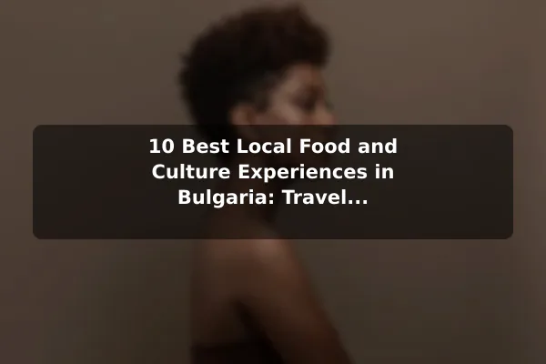 10 Best Local Food and Culture Experiences in Bulgaria: Travel Recommendations and Tips