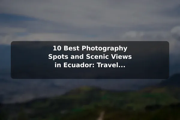 10 Best Photography Spots and Scenic Views in Ecuador: Travel Recommendations and Tips