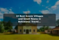 10 Best Scenic Villages and Small Towns in Botswana: Travel Recommendations and Tips 10 Best Scenic Villages and Small Towns in Botswana: Travel Recommendations and Tips