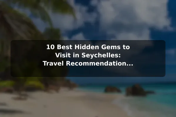 10 Best Hidden Gems to Visit in Seychelles: Travel Recommendations and Tips