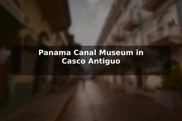 Panama Canal Museum in Casco Antiguo
