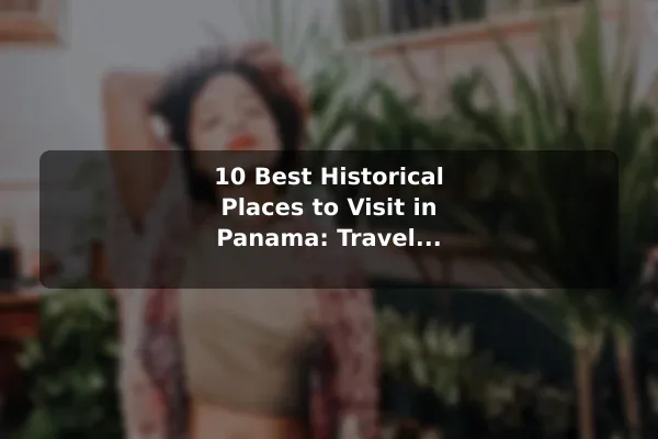 10 Best Historical Places to Visit in Panama: Travel Recommendations and Tips