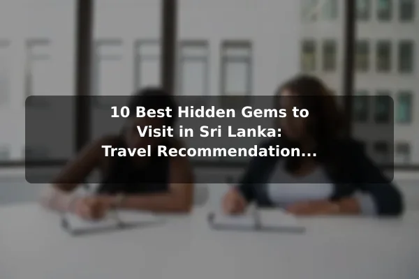 10 Best Hidden Gems to Visit in Sri Lanka: Travel Recommendations and Tips
