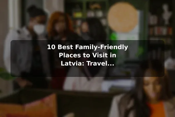 10 Best Family-Friendly Places to Visit in Latvia: Travel Recommendations and Tips