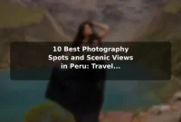 10 Best Photography Spots and Scenic Views in Peru: Travel Recommendations and Tips