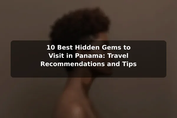 10 Best Hidden Gems to Visit in Panama: Travel Recommendations and Tips