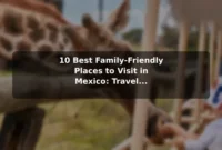 10 Best Family-Friendly Places to Visit in Mexico: Travel Recommendations and Tips