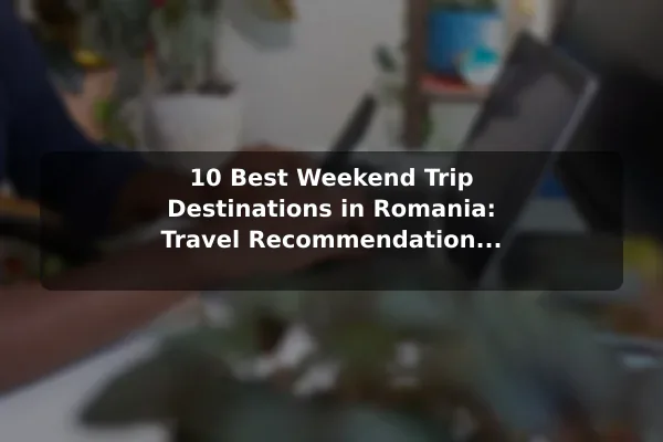 10 Best Weekend Trip Destinations in Romania: Travel Recommendations and Tips
